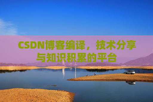 CSDN博客编译，技术分享与知识积累的平台